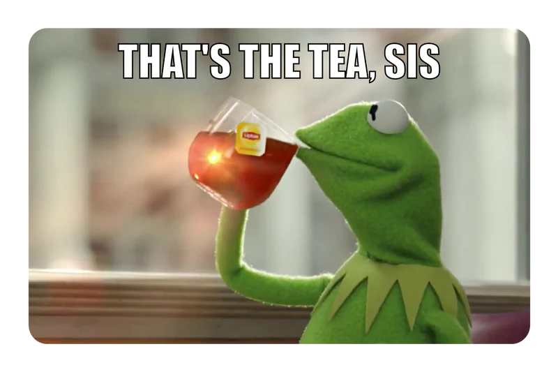 That’s the tea sis